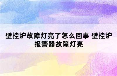 壁挂炉故障灯亮了怎么回事 壁挂炉报警器故障灯亮